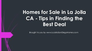 Homes for Sale in La Jolla
CA - Tips in Finding the
Best Deal
Brought to you by www.LaJollaSanDiegoHomes.com
 
