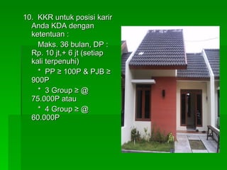 10.  KKR untuk posisi karir Anda KDA dengan ketentuan :   Maks. 36 bulan, DP : Rp. 10 jt,+ 6 jt (setiap kali terpenuhi)   *  PP  ≥  100P & PJB  ≥  900P   *  3 Group  ≥  @ 75.000P atau   *  4 Group  ≥  @ 60.000P 