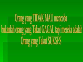 Orang yang TIDAK MAU mencoba bukanlah orang yang Takut GAGAL tapi mereka adalah Orang yang Takut SUKSES 