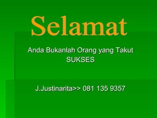 Anda Bukanlah Orang yang Takut SUKSES J.Justinarita>> 081 135 9357 Selamat 