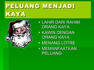 PELUANG MENJADI KAYA LAHIR DARI RAHIM ORANG KAYA KAWIN DENGAN ORANG KAYA MENANG LOTRE MEMANFAATKAN PELUANG 