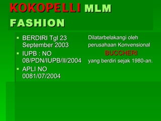 KOKOPELLI   MLM FASHION BERDIRI Tgl 23 September 2003 IUPB : NO 08/PDN/IUPB/II/2004 APLI NO 0081/07/2004 Dilatarbelakangi oleh perusahaan Konvensional BUCCHERI yang berdiri sejak 1980-an. 