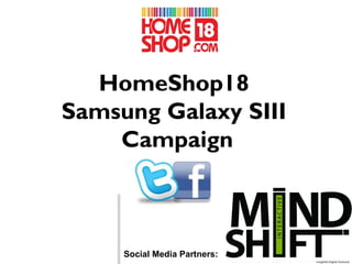 HomeShop18
Samsung Galaxy SIII
    Campaign



     Social Media Partners:
 