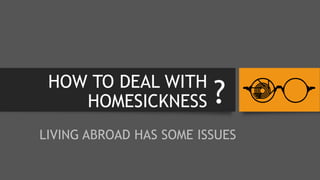 HOW TO DEAL WITH
HOMESICKNESS
LIVING ABROAD HAS SOME ISSUES
?
 