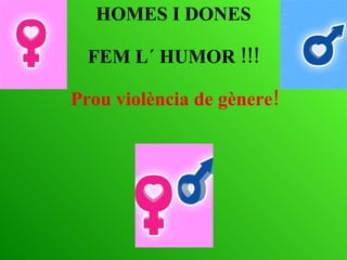 HOMES I DONES FEM L´ HUMOR  !!! Prou violència de gènere! 