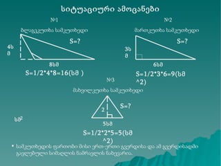 სიტუაციური ამოცანები № 1 ბლაგვკუთხა სამკუთხედი № 2 მართკუთხა სამკუთხედი S=1/2*3*6=9( სმ^2) 8სმ S=1/2* 4 * 8 = 16(სმ )  № 3 მახვილკუთხა სამკუთხედი S=1/2* 2 * 5 = 5 ( სმ^2) 5სმ S=? სამკუთხედის ფართობი მისი ერთ-ერთი გვერდისა და ამ გვერდისადმი გავლებული სიმაღლის ნამრავლის ნახევარია. S=? 4სმ S=? 6სმ 3სმ 2 2 სმ 