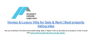 Homes & Luxury Villa for Sale & Rent | Best property
listing sites
Are you looking for the best real estate listing sites in Spain! Visit us and add your property, home, house
and luxury villa for sale and rent in Javea, Spain.
PROPERTY
OWNERS
DIRECTORY
 