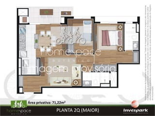 Área privativa: 71,22m2

PLANTA 2Q (MAIOR)




                                              Material exclusivo de treinamento de equipe comercial. Todas as imagens (plantas e imagens) são meramente
                                              ilustrativas. Os acabamentos serão entregues de acordo com o Memorial Descritivo. As áreas poderão sofrer
                                              alterações até a averbação da incorporação no RI. As vendas só serão efetuadas após a obtenção do Registro
                                              de Incorporação.
 