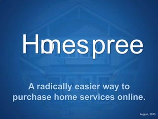 A radically easier way to
purchase home services online.
Homespree
August, 2013
 