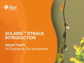 SOLARISTM DTRACE
INTRODUCTION
Satyajit Tripathi
ISV-Engineering, Sun Microsystems


                                    1
 