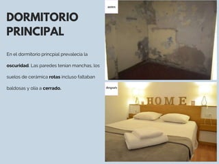 DORMITORIO
PRINCIPAL
En el dormitorio princpial prevalecía la
oscuridad. Las paredes tenían manchas, los
suelos de cerámica rotas incluso faltaban
baldosas y olía a cerrado.  después
 
antes
 