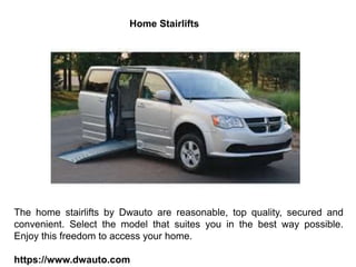 Home Stairlifts
The home stairlifts by Dwauto are reasonable, top quality, secured and
convenient. Select the model that suites you in the best way possible.
Enjoy this freedom to access your home.
https://www.dwauto.com
 