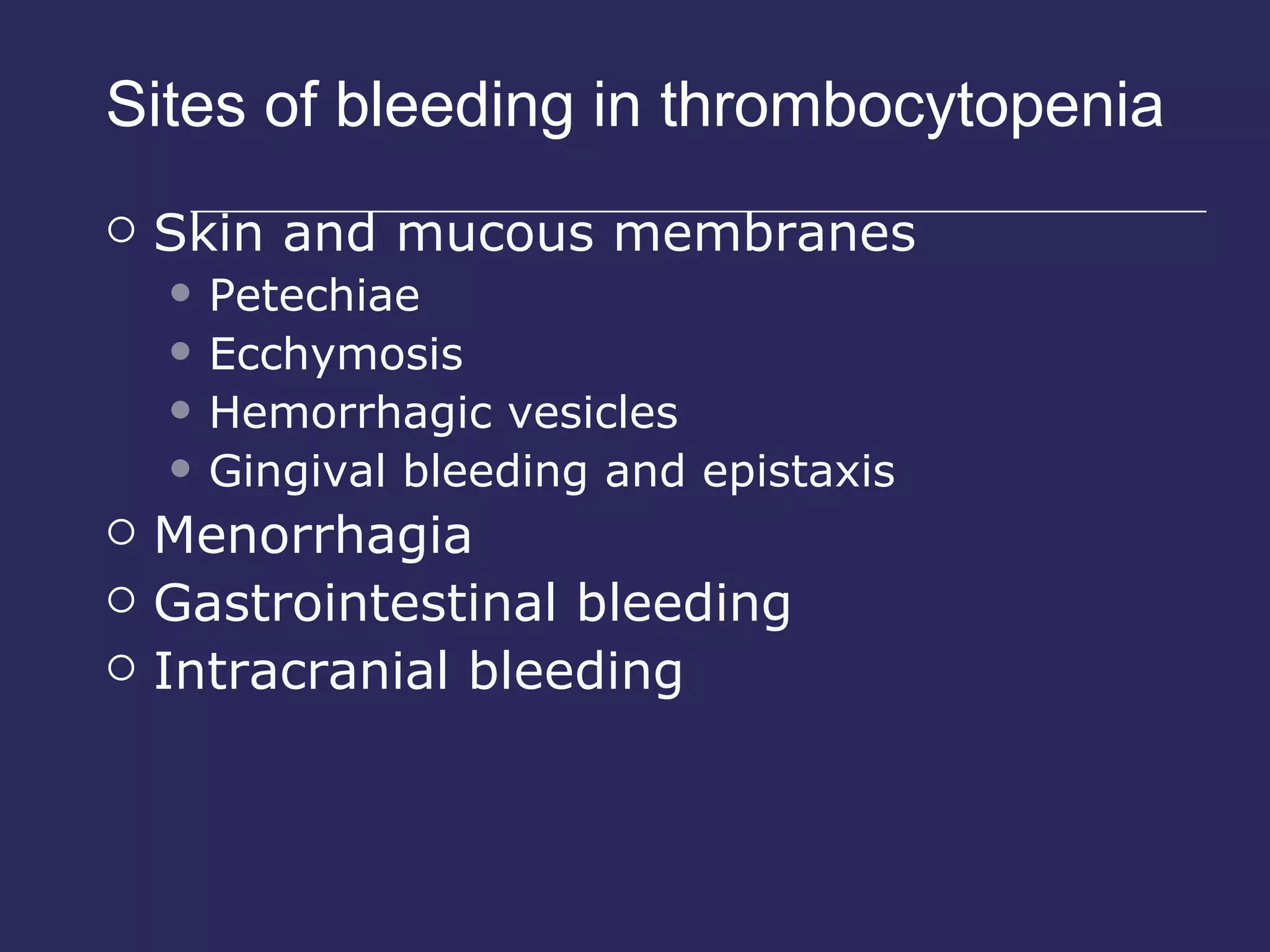 Sites of bleeding in thrombocytopenia Skin and mucous membranes Petechiae Ecchymosis Hemorrhagic vesicles Gingival bleeding and epistaxis Menorrhagia Gastrointestinal bleeding Intracranial bleeding 