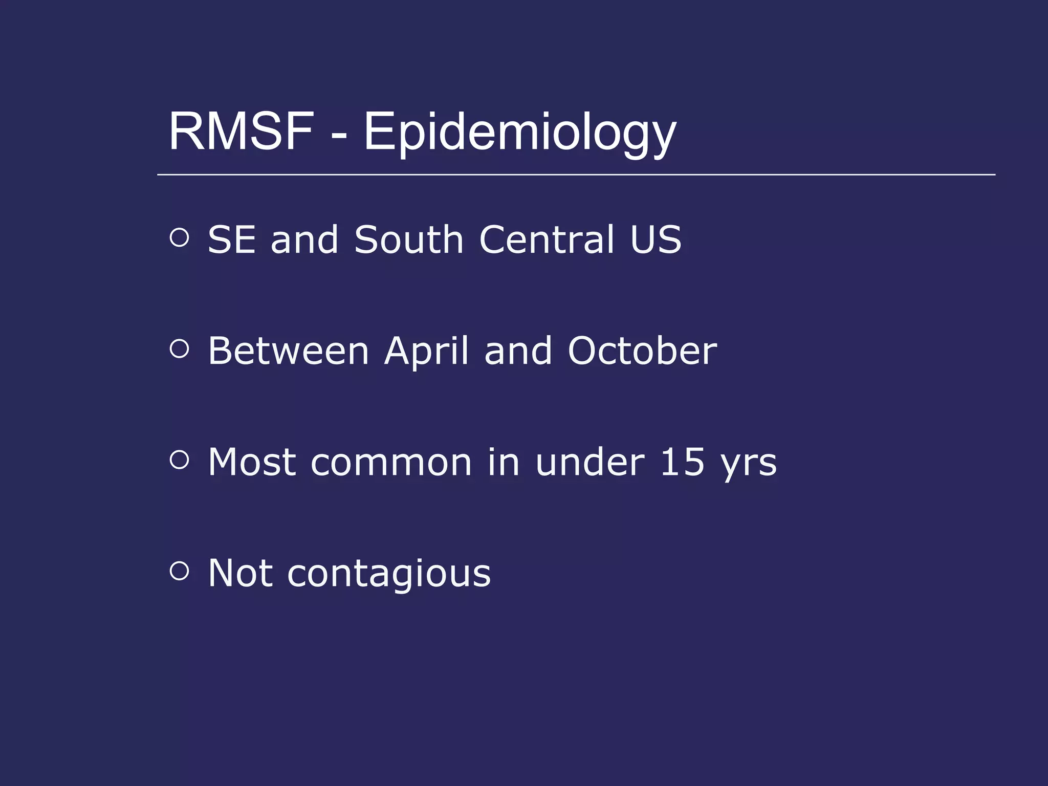 RMSF - Epidemiology SE and South Central US Between April and October Most common in under 15 yrs Not contagious 