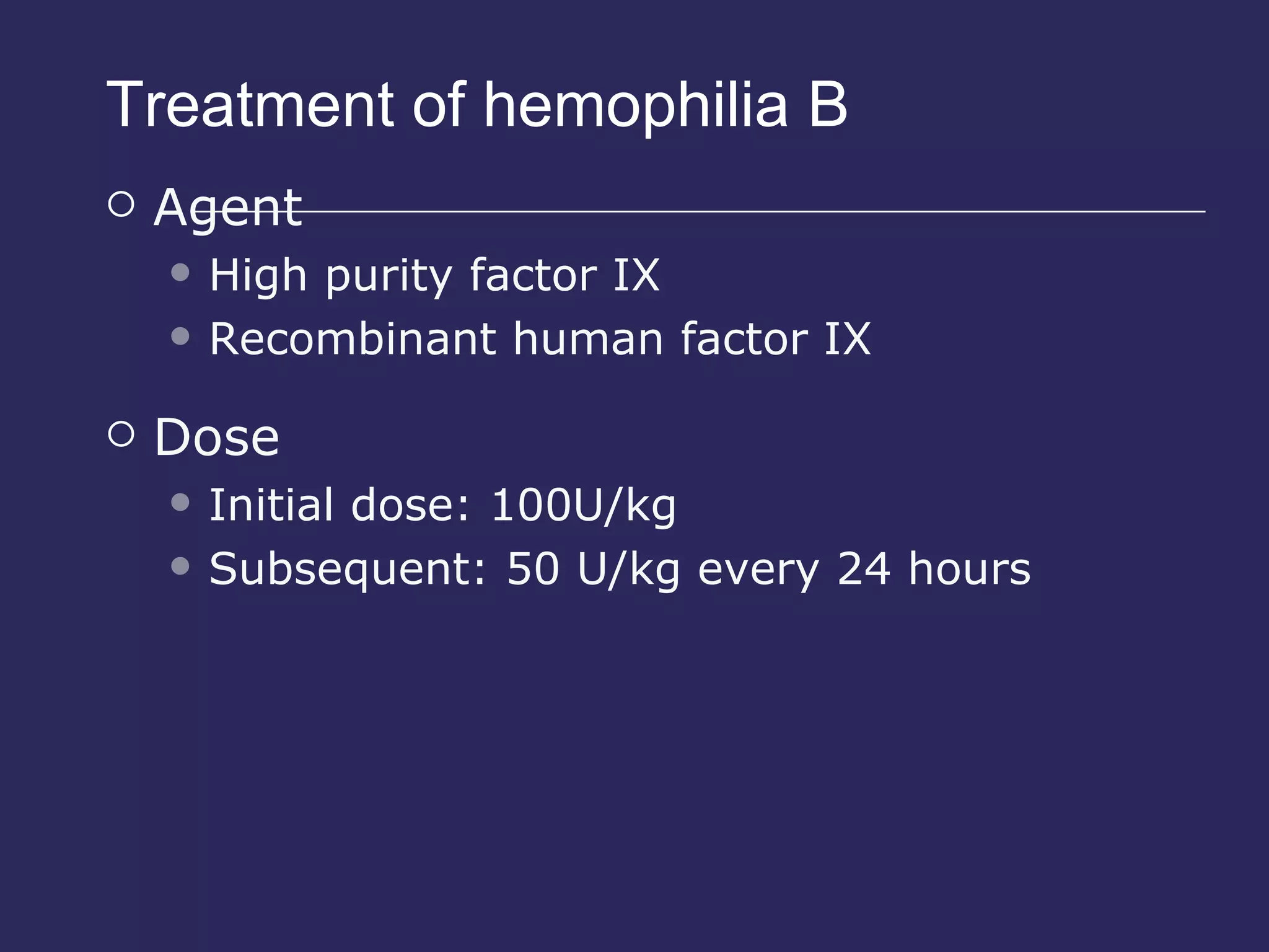 Treatment of hemophilia B Agent  High purity factor IX Recombinant human factor IX Dose Initial dose: 100U/kg Subsequent: 50 U/kg every 24 hours 