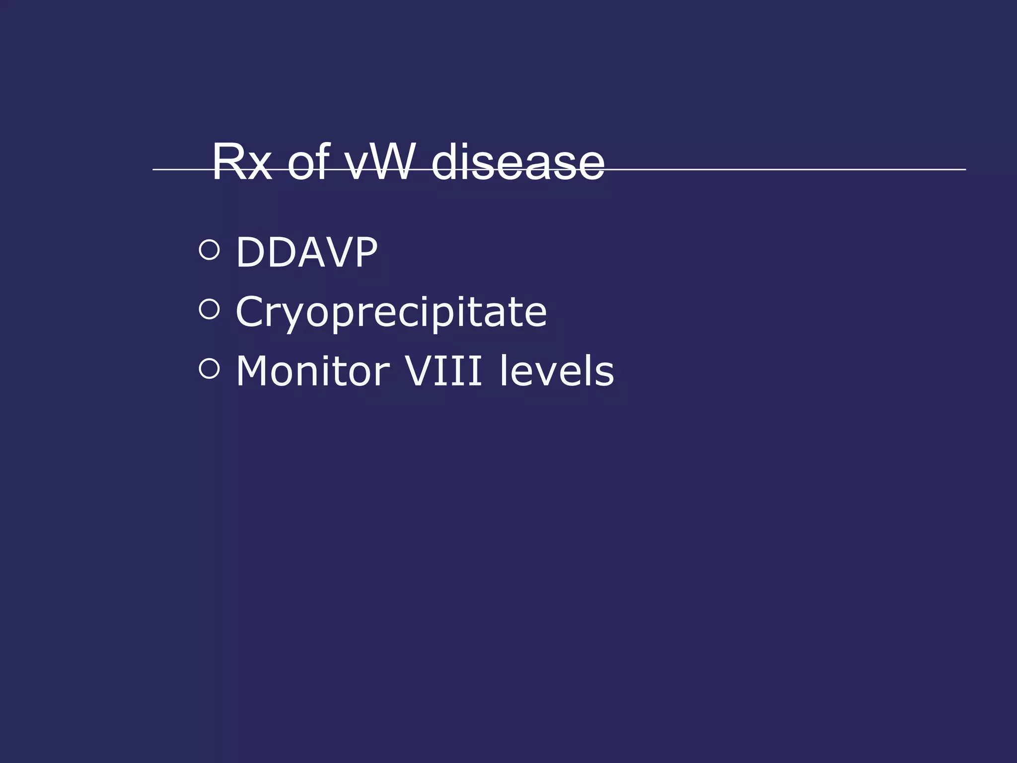 Rx of vW disease DDAVP Cryoprecipitate Monitor VIII levels 