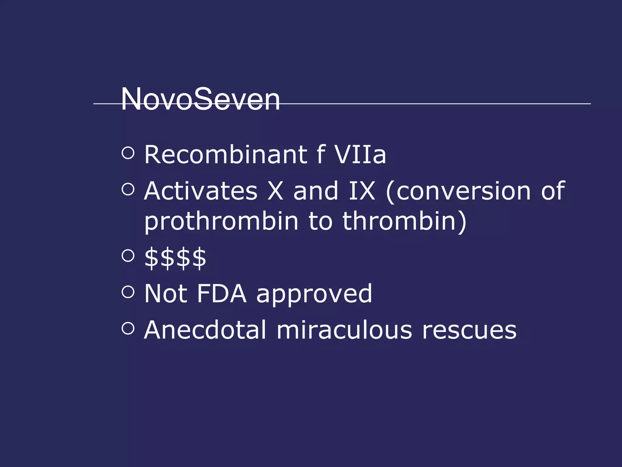 NovoSeven Recombinant f VIIa Activates X and IX (conversion of prothrombin to thrombin) $$$$ Not FDA approved Anecdotal miraculous rescues 