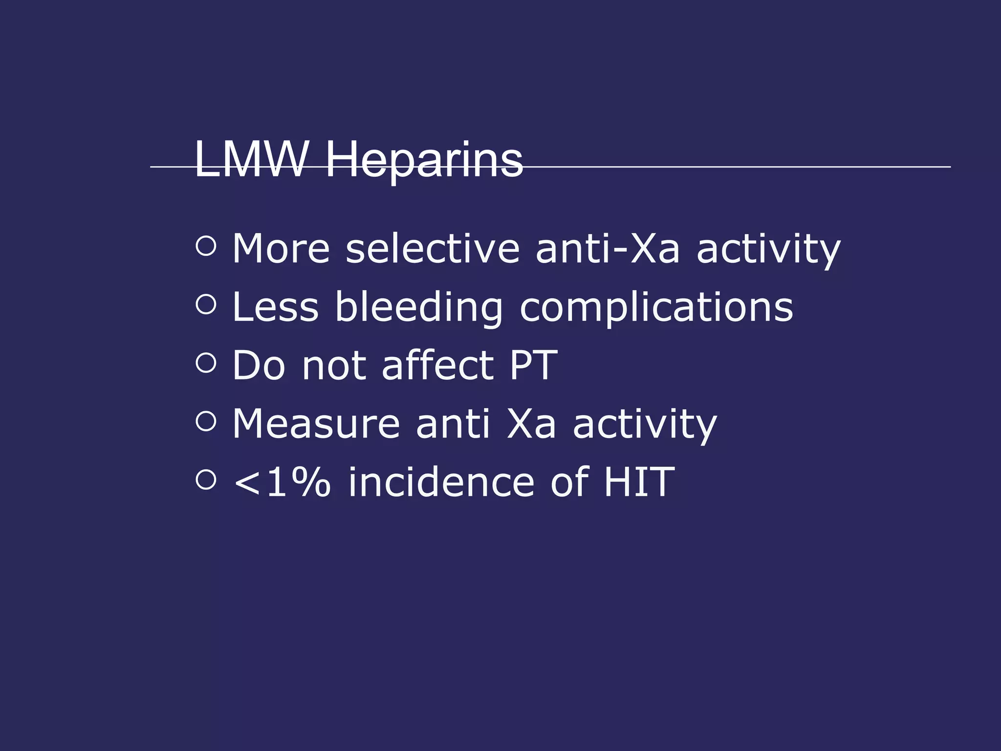 LMW Heparins More selective anti-Xa activity Less bleeding complications Do not affect PT Measure anti Xa activity <1% incidence of HIT 