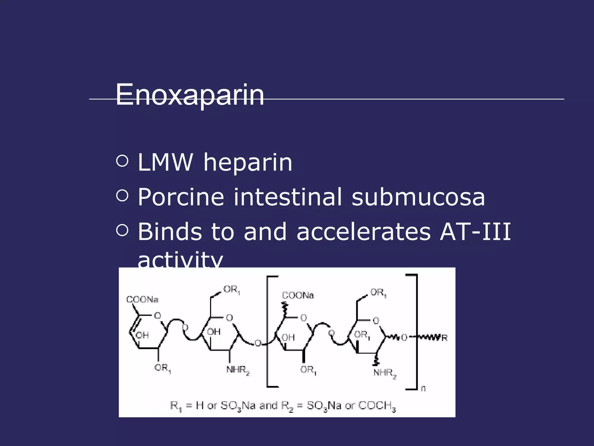 Enoxaparin LMW heparin Porcine intestinal submucosa Binds to and accelerates AT-III activity 
