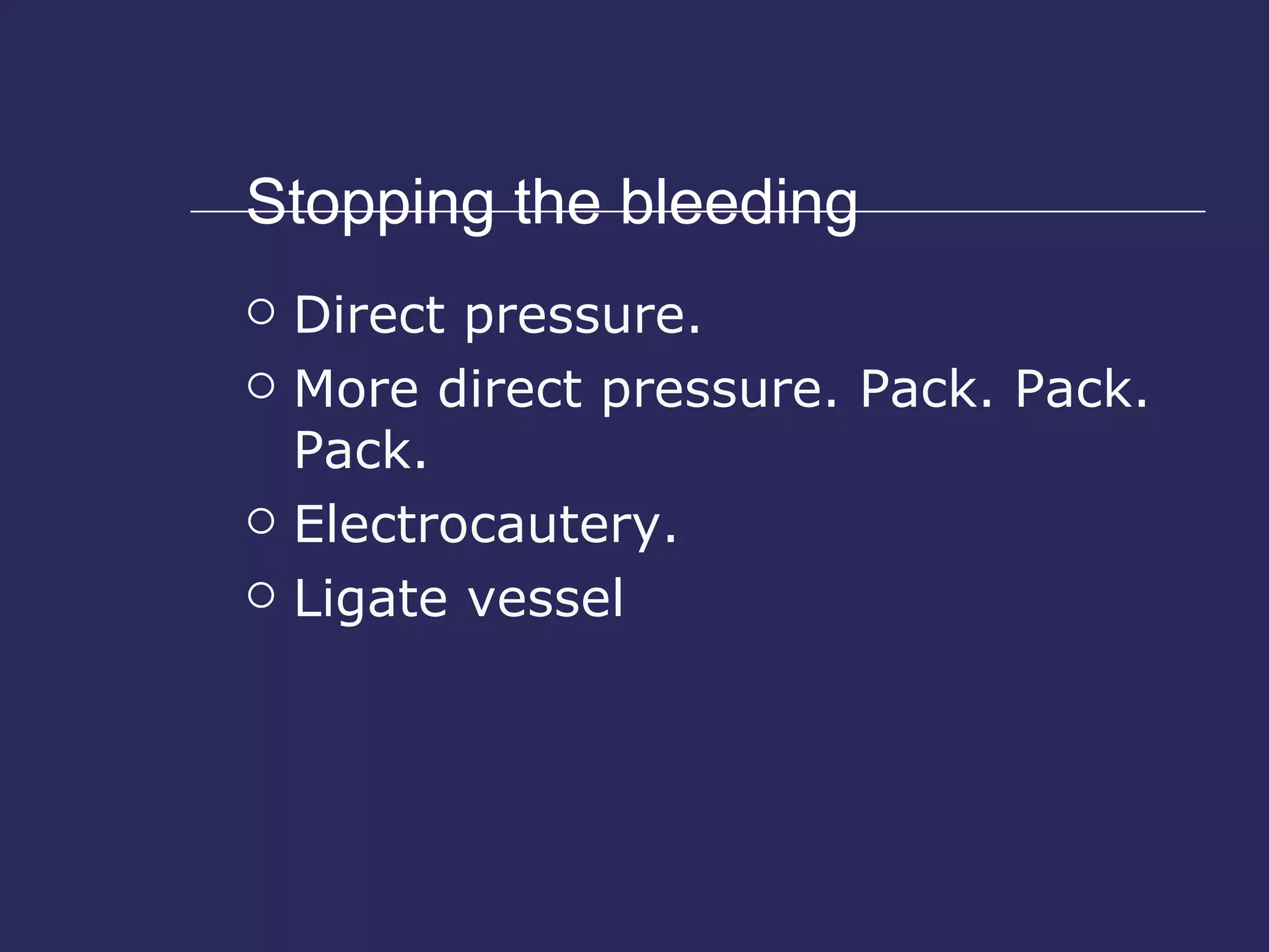 Stopping the bleeding Direct pressure. More direct pressure. Pack. Pack. Pack. Electrocautery. Ligate vessel 