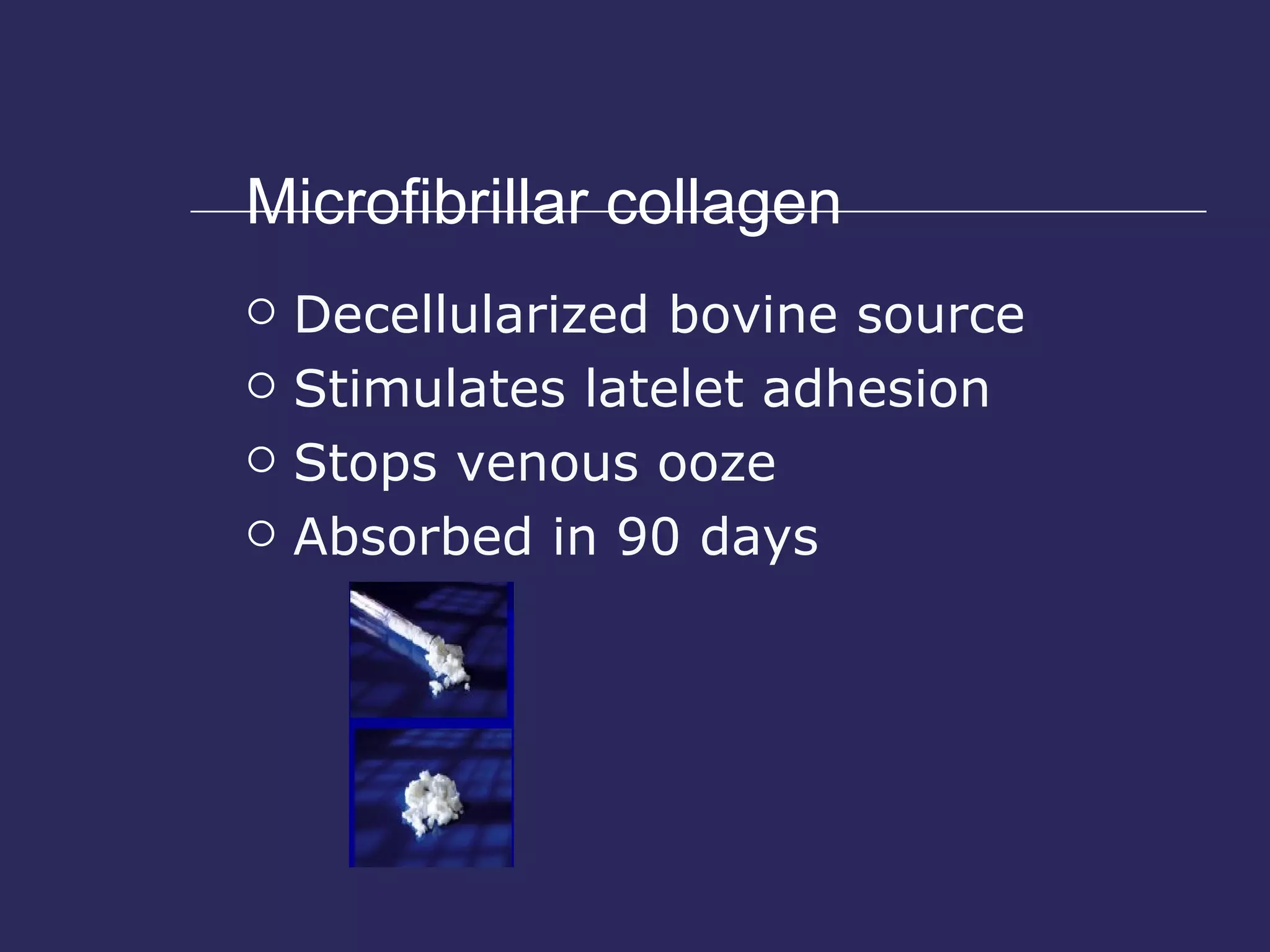 Microfibrillar collagen Decellularized bovine source Stimulates latelet adhesion Stops venous ooze Absorbed in 90 days 