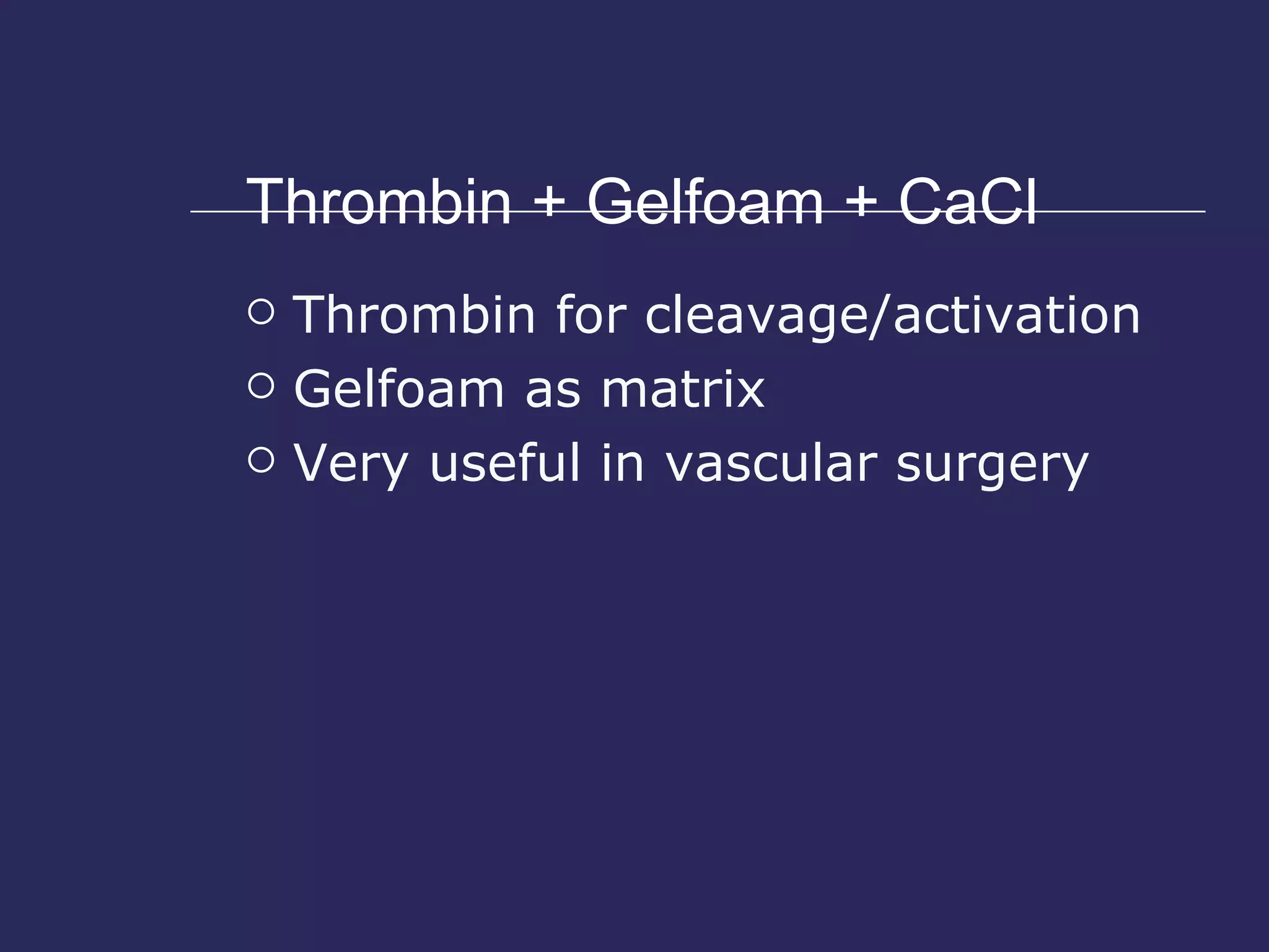 Thrombin + Gelfoam + CaCl Thrombin for cleavage/activation Gelfoam as matrix Very useful in vascular surgery 