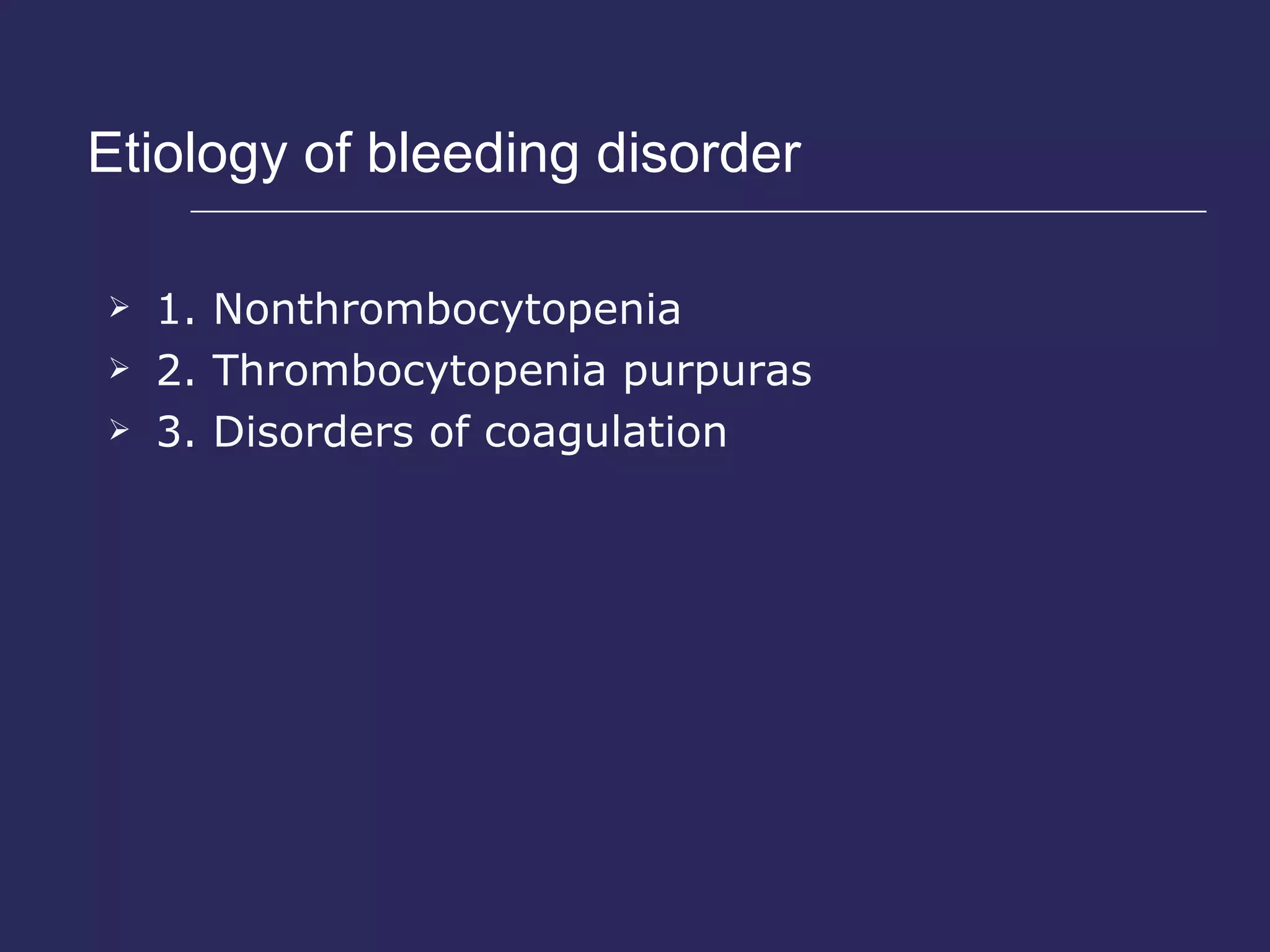 Etiology of bleeding disorder  1. Nonthrombocytopenia 2. Thrombocytopenia purpuras 3. Disorders of coagulation 