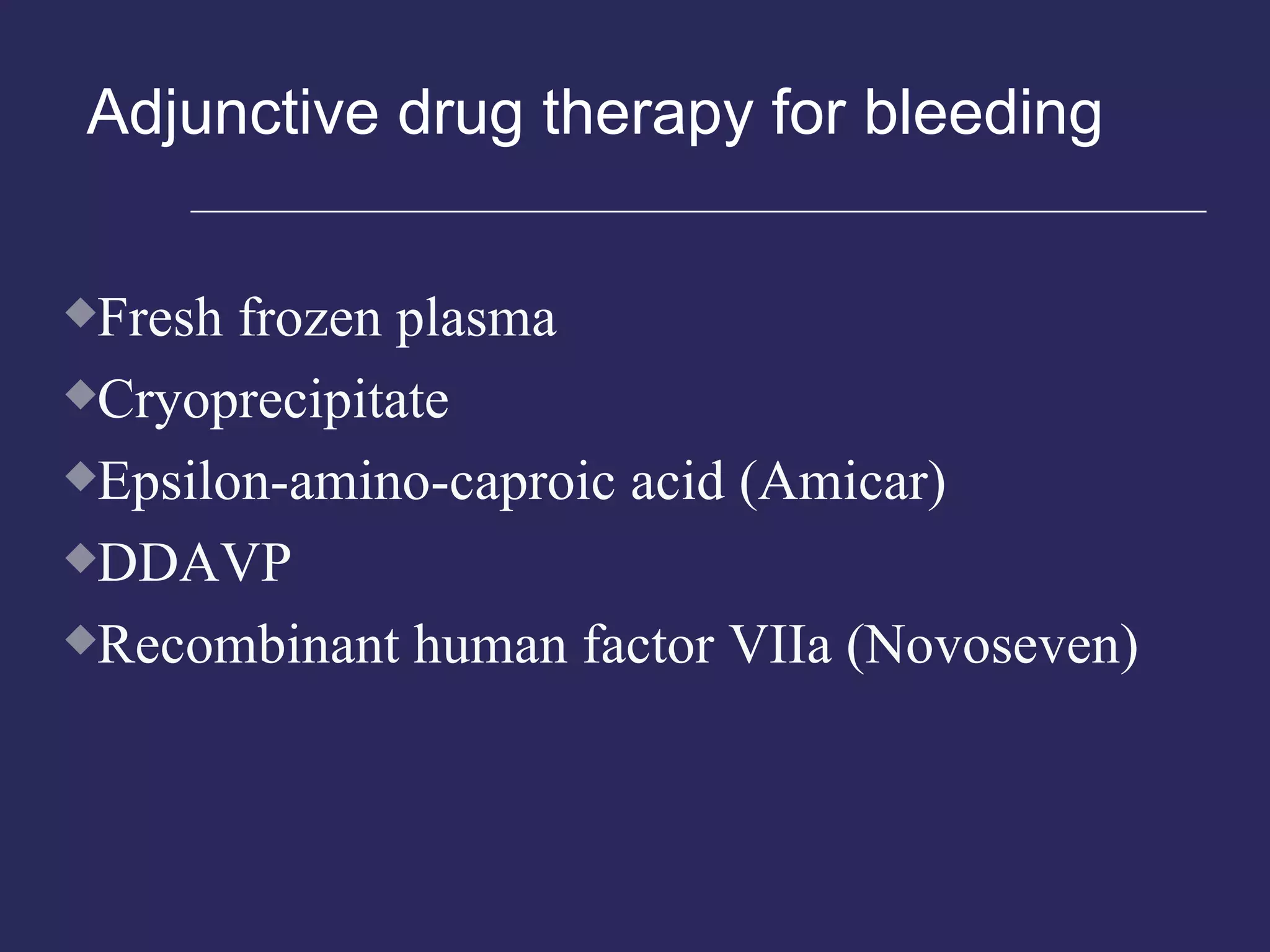 Adjunctive drug therapy for bleeding Fresh frozen plasma Cryoprecipitate Epsilon-amino-caproic acid (Amicar) DDAVP Recombinant human factor VIIa (Novoseven) 