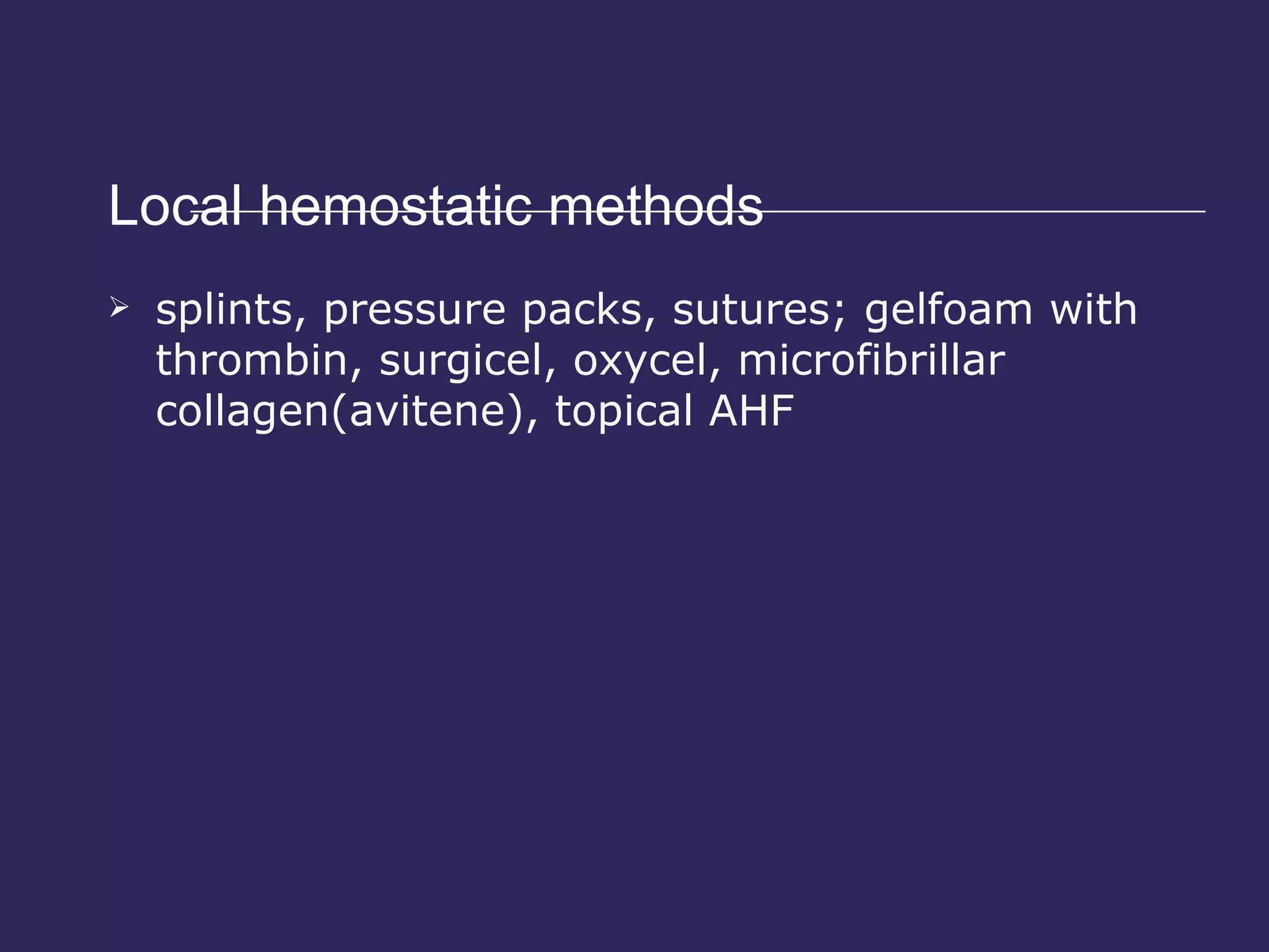 Local hemostatic methods  splints, pressure packs, sutures; gelfoam with thrombin, surgicel, oxycel, microfibrillar collagen(avitene), topical AHF 