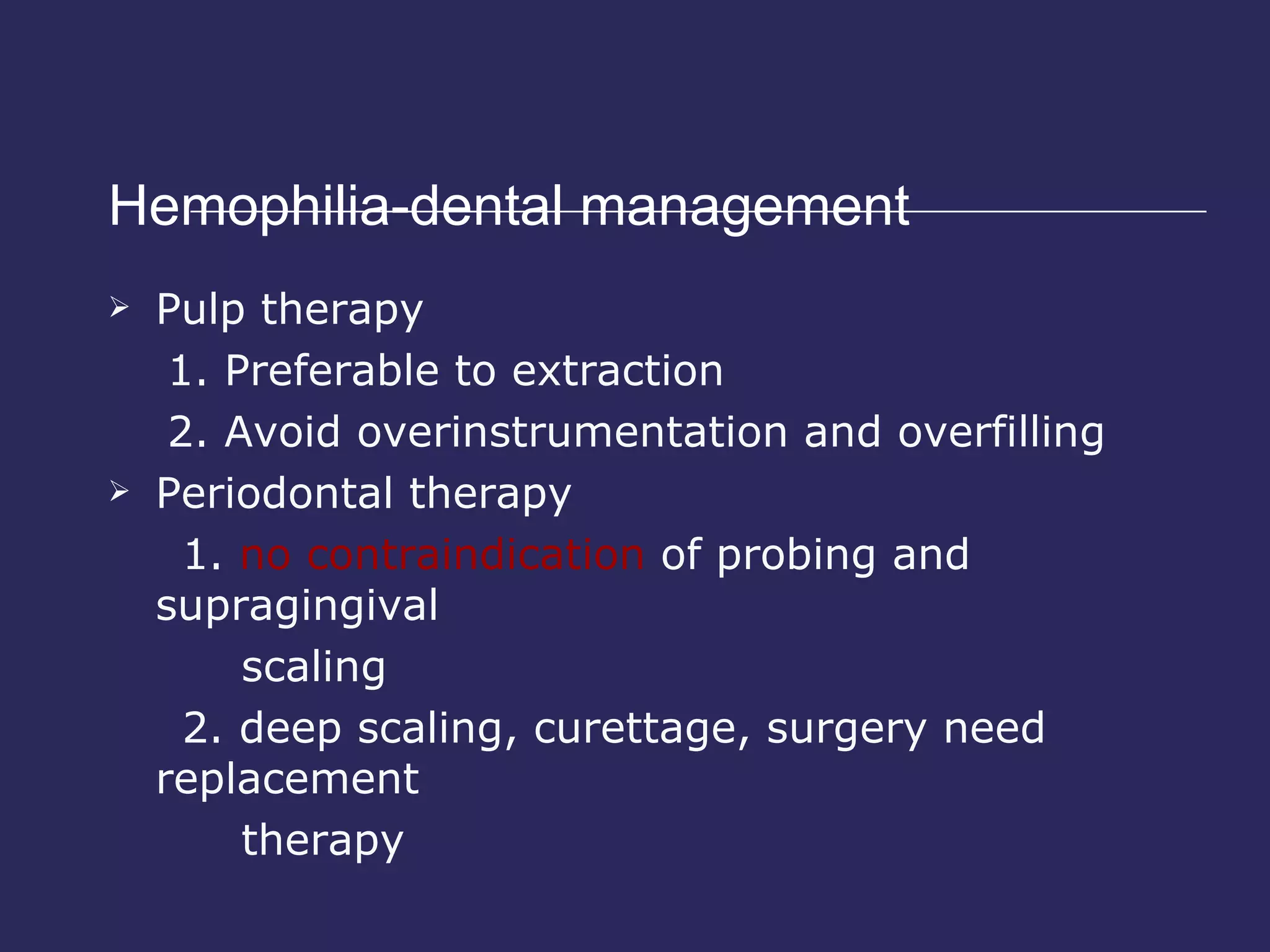 Hemophilia-dental management  Pulp therapy 1. Preferable to extraction 2. Avoid overinstrumentation and overfilling Periodontal therapy 1.  no contraindication  of probing and supragingival  scaling 2. deep scaling, curettage, surgery need replacement  therapy 