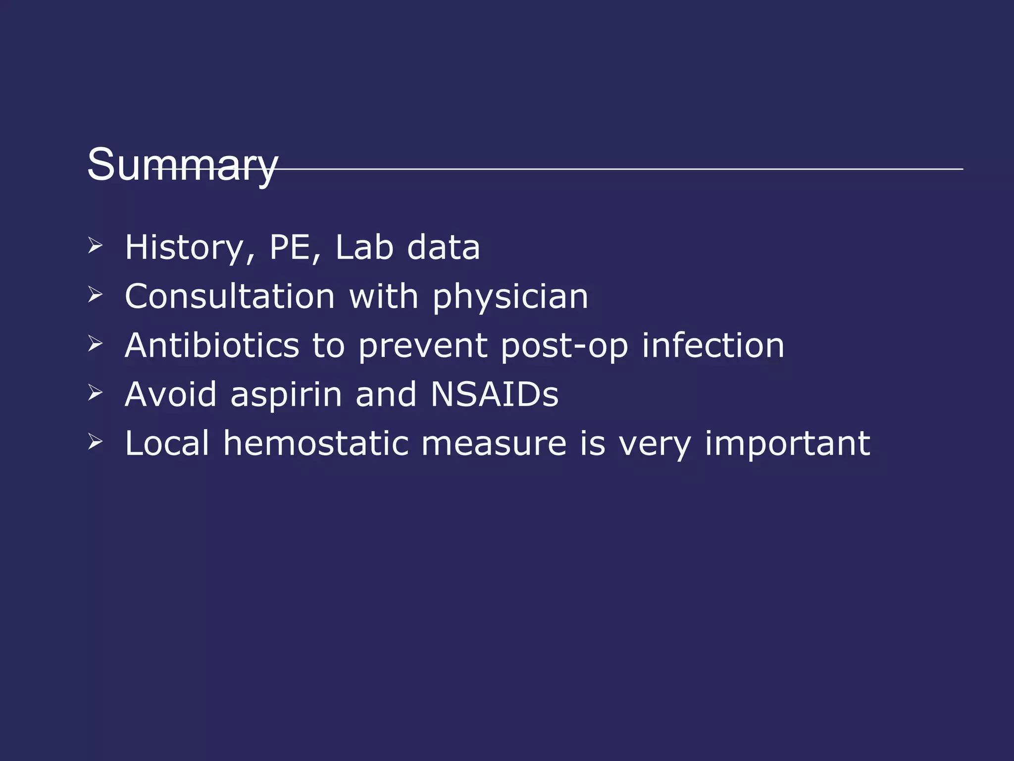 Summary  History, PE, Lab data Consultation with physician Antibiotics to prevent post-op infection Avoid aspirin and NSAIDs Local hemostatic measure is very important 
