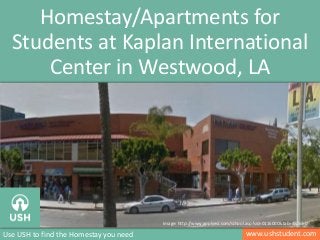 www.ushstudent.comUse USH to find the Homestay you need
Homestay/Apartments for
Students at Kaplan International
Center in Westwood, LA
Image: http://www.applyesl.com/school.asp?sid=0116000&tab=4&lid=0
 