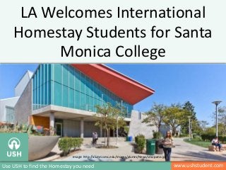 www.ushstudent.comUse USH to find the Homestay you need
LA Welcomes International
Homestay Students for Santa
Monica College
Image: http://alumni.smc.edu/Images/alumni/News/smc-pano.jpg
 