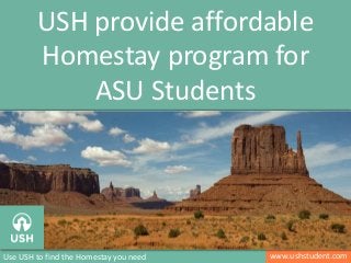 www.ushstudent.comUse USH to find the Homestay you need
USH provide affordable
Homestay program for
ASU Students
 