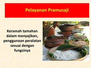 Pelayanan Pramusaji
Keramah tamahan
dalam menyajikan,
penggunaan peralatan
sesuai dengan
fungsinya
 