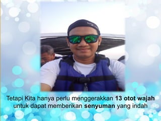 Tetapi Kita hanya perlu menggerakkan 13 otot wajah
untuk dapat memberikan senyuman yang indah
 