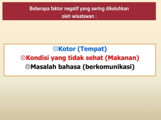 Beberapa faktor negatif yang sering dikeluhkan
oleh wisatawan :
Kotor (Tempat)
Kondisi yang tidak sehat (Makanan)
Masalah bahasa (berkomunikasi)
7
 