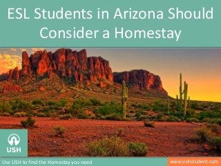 www.ushstudent.comUse USH to find the Homestay you need
ESL Students in Arizona Should
Consider a Homestay
 