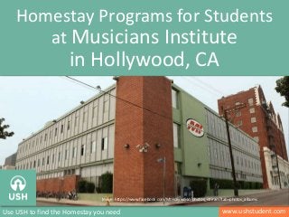 Homestay Programs for Students 
at Musicians Institute 
in Hollywood, CA 
Image: https://www.facebook.com/MIHollywood/photos_stream?tab=photos_albums 
Image: http://en.wikipedia.org/wiki/Downtown_San_Diego 
Use USH to find the Homestay you need www.ushstudent.com 
 