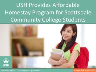 www.ushstudent.comUse USH to find the Homestay you need
USH Provides Affordable
Homestay Program for Scottsdale
Community College Students
 