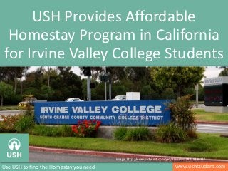 www.ushstudent.comUse USH to find the Homestay you need
USH Provides Affordable
Homestay Program in California
for Irvine Valley College Students
Image: http://www.pinterest.com/pin/276689970827833977/
 