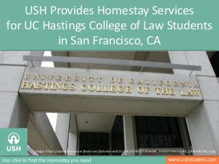 www.ushstudent.comUse USH to find the Homestay you need
USH Provides Homestay Services
for UC Hastings College of Law Students
in San Francisco, CA
Image: https://scontent-a-sin.xx.fbcdn.net/hphotos-xaf1/t1.0-9/s720x720/429040_351837098193780_1976404194_n.jpg
 