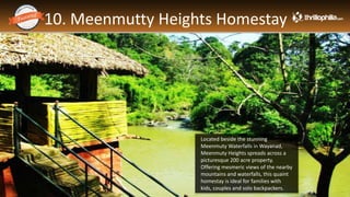 10. Meenmutty Heights Homestay
Thrillophilia.com 2014 All rights reserved. Please do not forward soft or hard copy without permissions
Located beside the stunning
Meenmuty Waterfalls in Wayanad,
Meenmuty Heights spreads across a
picturesque 200 acre property.
Offering mesmeric views of the nearby
mountains and waterfalls, this quaint
homestay is ideal for families with
kids, couples and solo backpackers.
 