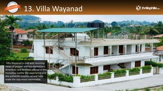 13. Villa Wayanad
Thrillophilia.com 2014 All rights reserved. Please do not forward soft or hard copy without permissions
Villa Wayanad is clad with stunning
views of pepper and tea plantations.
Amenities and facilities offered in this
homestay soothe the experience and
the authentic cuisines served here
make the stay more memorable.
 