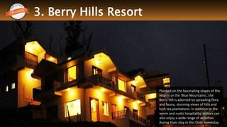 3. Berry Hills Resort
Thrillophilia.com 2014 All rights reserved. Please do not forward soft or hard copy without permissions
Planked on the fascinating slopes of the
Nilgiris or the 'Blue Mountains', the
Berry Hill is adorned by sprawling flora
and fauna, stunning views of hills and
lush tea plantations. In addition to the
warm and rustic hospitality, visitors can
also enjoy a wide range of activities
during their stay in this Ooty homestay.
 