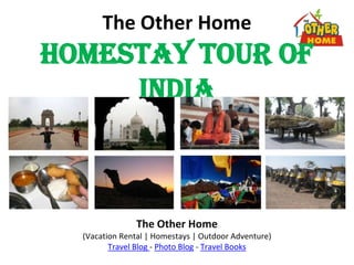 The Other Home
Homestay Tour Of
     India



               The Other Home
  (Vacation Rental | Homestays | Outdoor Adventure)
         Travel Blog - Photo Blog - Travel Books
 