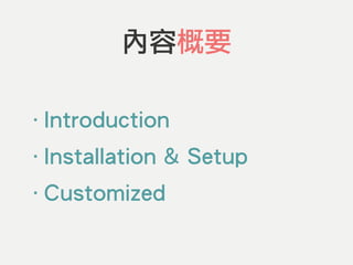 內容概要
‧Introduction
‧Installation & Setup
‧Customized
 