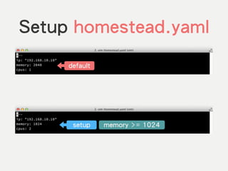 Setup homestead.yaml
default
setup memory >= 1024
 