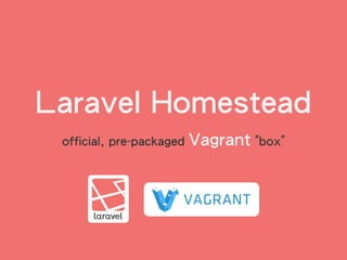 Laravel Homestead
official, pre-packaged Vagrant "box"
 