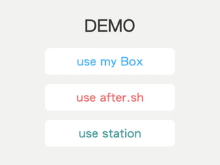 DEMO
use after.sh
use my Box
use station
 